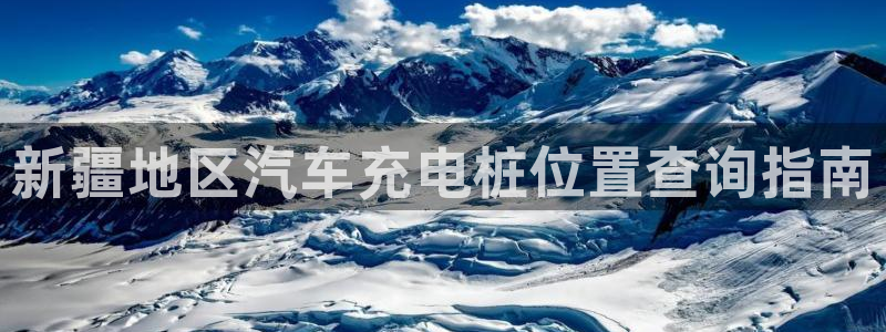 威廉希尔出款：新疆地区汽车充电桩位置查询指南