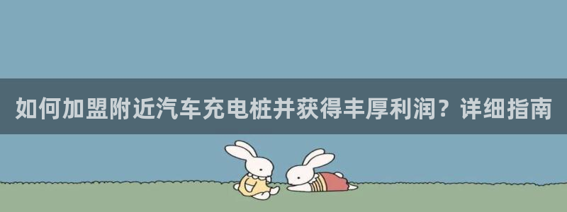 威廉希尔体育在线平台：如何加盟附近汽车充电桩并获得丰厚利润？详细指南