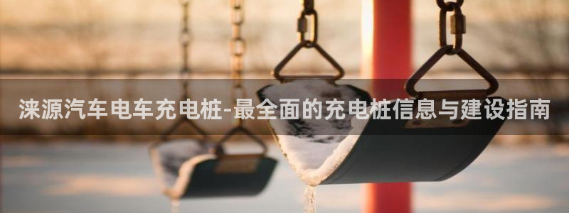 德乙澳门威廉：涞源汽车电车充电桩-最全面的充电桩信息与建设指南