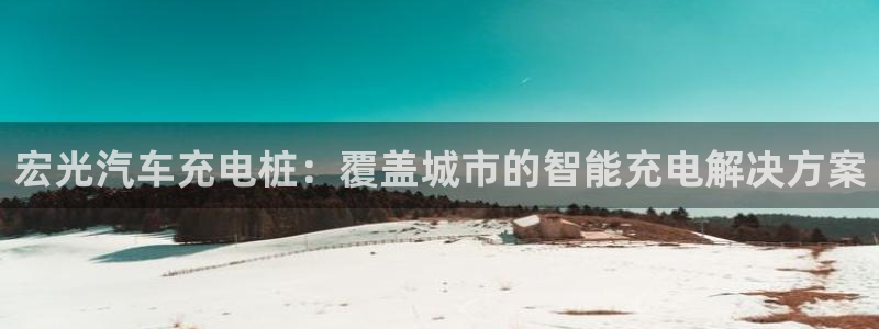 威廉希尔皇冠分析方法：宏光汽车充电桩：覆盖城市的智能充电解决方案