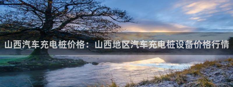 威廉希尔比立博返还率高或者低怎么判断：山西汽车充电桩价格：山西地区汽车充电桩设备价格行情