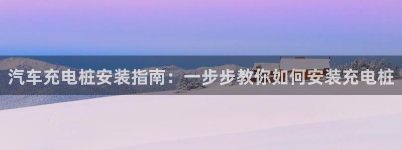 威廉体育官方app下载安卓苹果：汽车充电桩安装指南：一步步教你如何安装充电桩