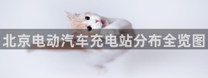 威廉体育官方app下载安装手机版：北京电动汽车充电站分布全览图