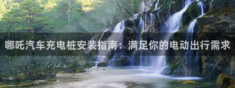 威廉希尔 1.44 4.75 5.00：哪吒汽车充电桩安装指南：满足你的电动出行需求