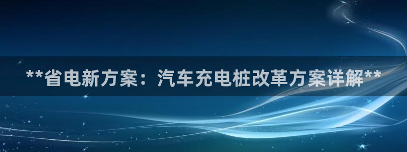 威廉足球软件下载手机版：**省电新方案：汽车充电桩改革方案详解**