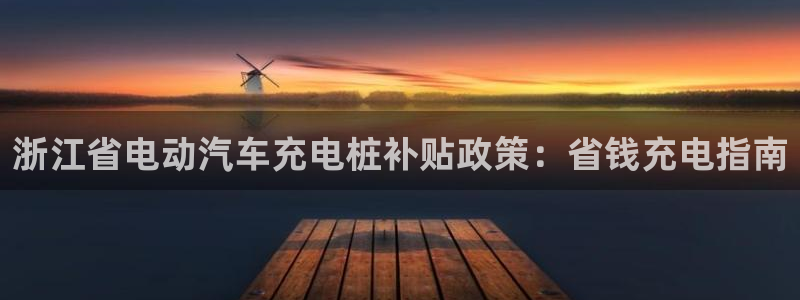 威廉希尔1.3 5.5：浙江省电动汽车充电桩补贴政策：省钱充电指南