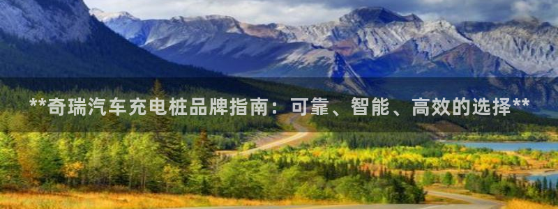 威廉希尔体育网：**奇瑞汽车充电桩品牌指南：可靠、智能、高效的选择**