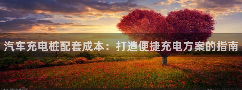 威廉希尔立博对比必学会：汽车充电桩配套成本：打造便捷充电方案的指南