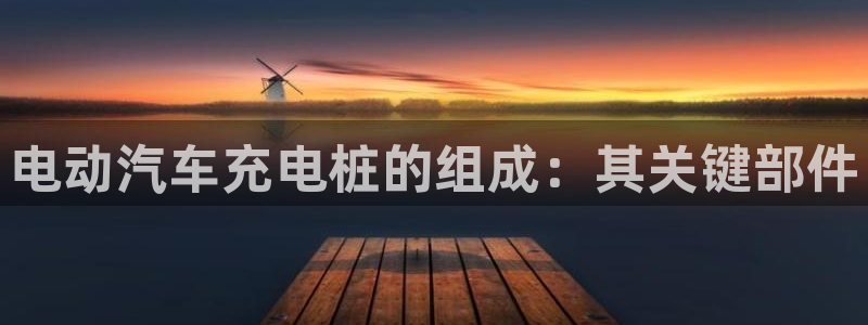 威廉希尔足球官网：电动汽车充电桩的组成：其关键部件