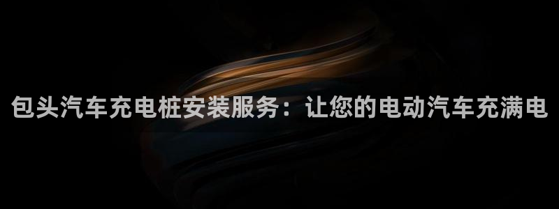 威廉希尔竞彩欧指：包头汽车充电桩安装服务：让您的电动汽车充满电