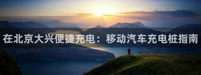 威廉澳门比较：在北京大兴便捷充电：移动汽