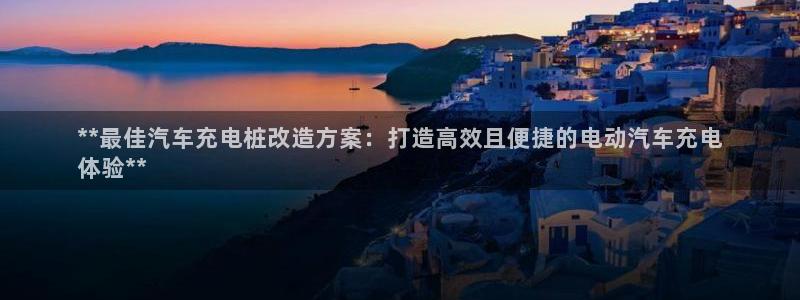 意甲威廉希尔初赔：**最佳汽车充电桩改造